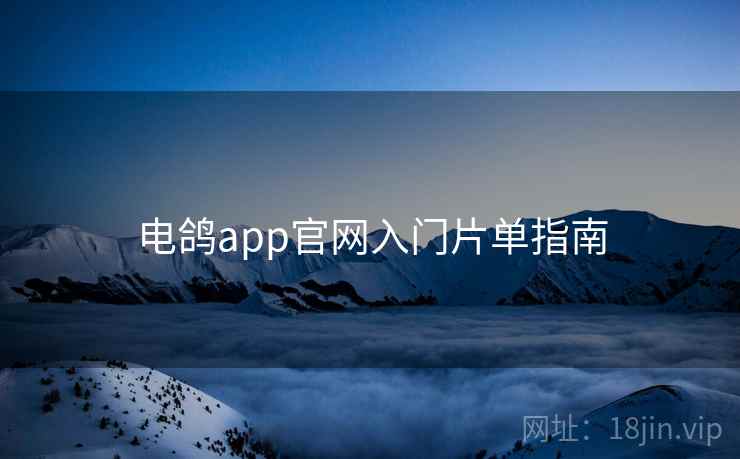 电鸽app官网入门片单指南
