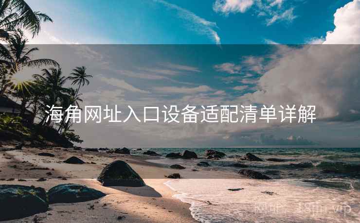 海角网址入口设备适配清单详解