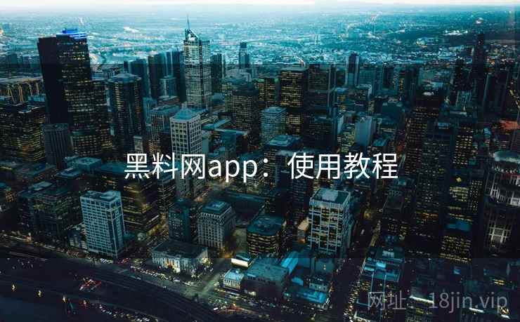 黑料网app：使用教程