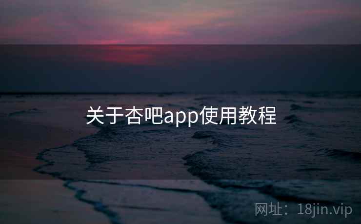 关于杏吧app使用教程