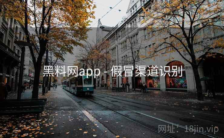黑料网app - 假冒渠道识别