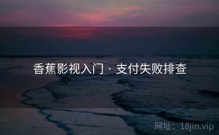 香蕉影视入门 · 支付失败排查